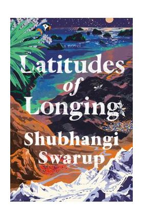 Latitudes of Longing - Shubhangi Swarup