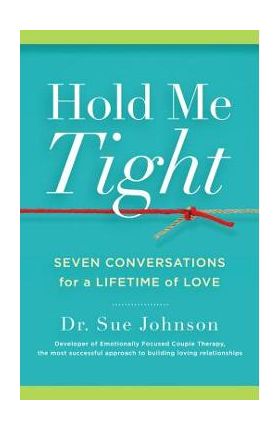 Hold Me Tight: Seven Conversations for a Lifetime of Love - Sue Johnson