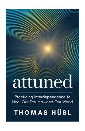 Attuned: Practicing Interdependence to Heal Our Trauma--And Our World - Thomas Hübl