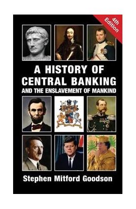 A History of Central Banking and the Enslavement of Mankind - Stephen Mitford Goodson