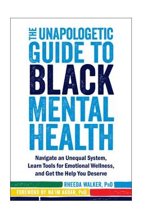 The Unapologetic Guide to Black Mental Health: Navigate an Unequal System, Learn Tools for Emotional Wellness, and Get the Help You Deserve - Rheeda Walker