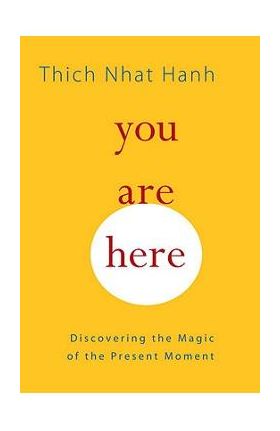 You Are Here: Discovering the Magic of the Present Moment - Thich Nhat Hanh