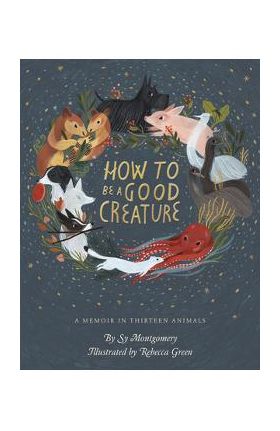 How to Be a Good Creature: A Memoir in Thirteen Animals - Sy Montgomery