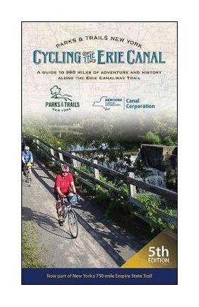 Cycling the Erie Canal, Fifth Edition: A Guide to 360 Miles of Adventure and History Along the Erie Canalway Trail - Parks & Trails New York