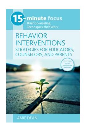 15-Minute Focus: Behavior Interventions: Strategies for Educators, Counselors, and Parents: Brief Counseling Techniques That Work - Amie Dean