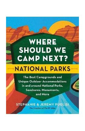 Where Should We Camp Next?: National Parks: The Best Campgrounds and Unique Outdoor Accommodations in and Around National Parks, Seashores, Monuments, - Stephanie Puglisi