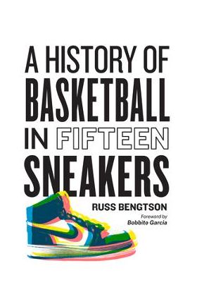 A History of Basketball in Fifteen Sneakers - Russ Bengtson