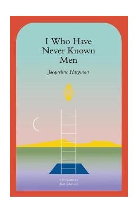 I Who Have Never Known Men - Jacqueline Harpman