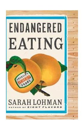 Endangered Eating: America's Vanishing Foods - Sarah Lohman