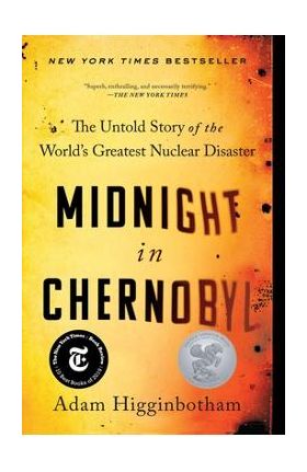 Midnight in Chernobyl: The Untold Story of the World's Greatest Nuclear Disaster - Adam Higginbotham