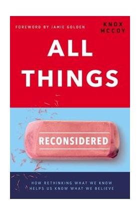 All Things Reconsidered: How Rethinking What We Know Helps Us Know What We Believe - Knox Mccoy