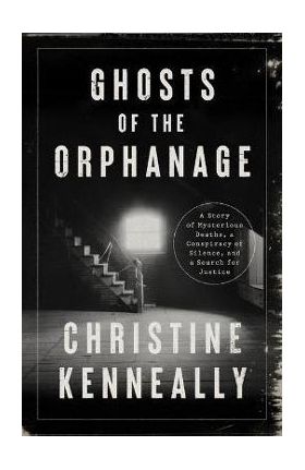 Ghosts of the Orphanage: A Story of Mysterious Deaths, a Conspiracy of Silence, and a Search for Justice - Christine Kenneally