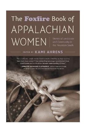 The Foxfire Book of Appalachian Women: Stories of Landscape and Community in the Mountain South - Kami Ahrens