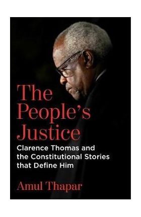 The People's Justice: Clarence Thomas and the Constitutional Stories That Define Him - Amul Thapar
