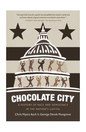 Chocolate City: A History of Race and Democracy in the Nation's Capital - Chris Myers Asch