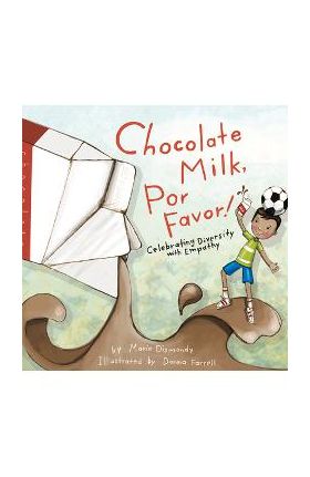 Chocolate Milk, Por Favor: Celebrating Diversity with Empathy - Maria Dismondy