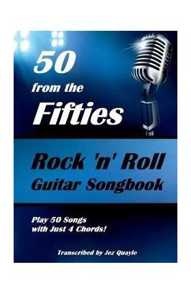 50 from the Fifties - Rock 'n' Roll Guitar Songbook: Play 50 Songs with Just 4 Chords - Jez Quayle