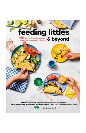 Feeding Littles and Beyond: 100 Baby-Led-Weaning-Friendly Recipes the Whole Family Will Love - Ali Maffucci