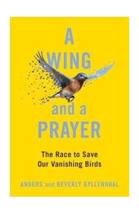 A Wing and a Prayer: The Race to Save Our Vanishing Birds - Anders Gyllenhaal