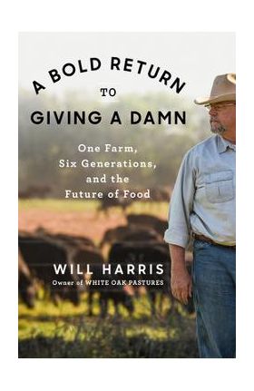 A Bold Return to Giving a Damn: One Farm, Six Generations, and the Future of Food - Will Harris