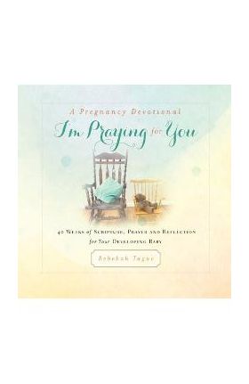 A Pregnancy Devotional- I'm Praying for You: 40 Weeks of Scripture, Prayer and Reflection for Your Developing Baby - Rebekah Tague