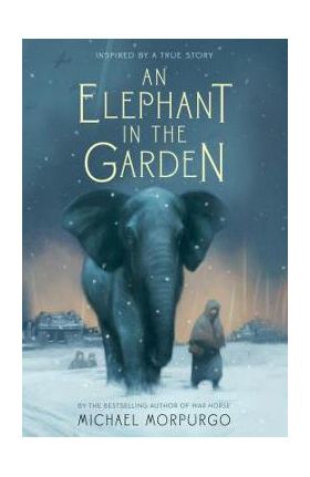 An Elephant in the Garden: Inspired by a True Story - Michael Morpurgo