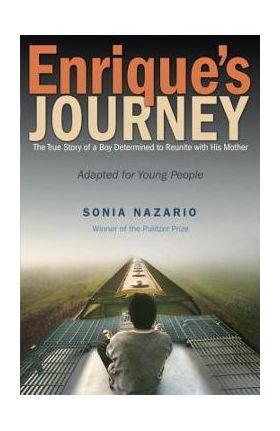 Enrique's Journey: The True Story of a Boy Determined to Reunite with His Mother - Sonia Nazario