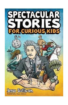 Spectacular Stories for Curious Kids: A Fascinating Collection of True Stories to Inspire & Amaze Young Readers - Jesse Sullivan