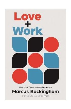 Love + Work: How to Find What You Love, Love What You Do, and Do It for the Rest of Your Life - Marcus Buckingham