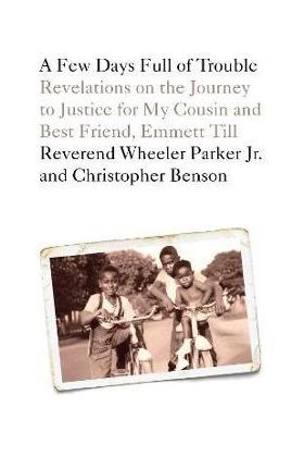 A Few Days Full of Trouble: Revelations on the Journey to Justice for My Cousin and Best Friend, Emmett Till - Wheeler Parker