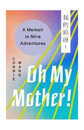 Oh My Mother!: A Memoir in Nine Adventures - Connie Wang