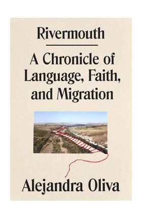 Rivermouth: A Chronicle of Language, Faith, and Migration - Alejandra Oliva