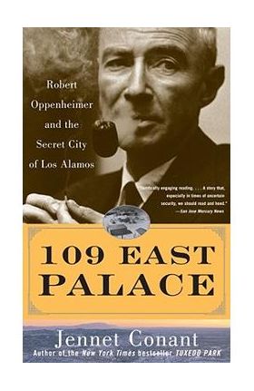 109 East Palace: Robert Oppenheimer and the Secret City of Los Alamos - Jennet Conant