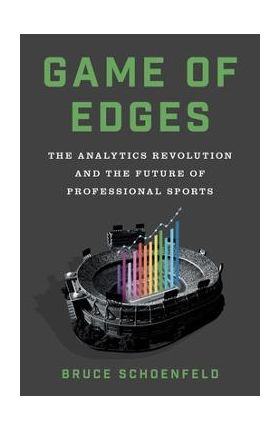 Game of Edges: The Analytics Revolution and the Future of Professional Sports - Bruce Schoenfeld