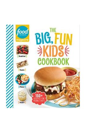 Food Network Magazine the Big, Fun Kids Cookbook: 150+ Recipes for Young Chefs - Food Network Magazine