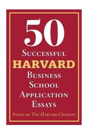 50 Successful Harvard Business School Application Essays: With Analysis by the Staff of the Harvard Crimson - Staff Of The Harvard Crimson