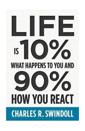 Life Is 10% What Happens to You and 90% How You React - Charles R. Swindoll