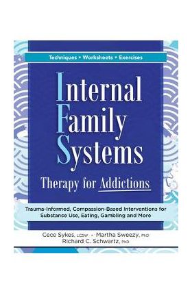 Internal Family Systems Therapy for Addictions: Trauma-Informed, Compassion-Based Interventions for Substance Use, Eating, Gambling and More - Cece Sykes