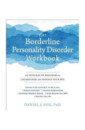 The Borderline Personality Disorder Workbook: An Integrative Program to Understand and Manage Your Bpd - Daniel J. Fox