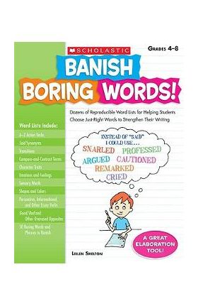 Banish Boring Words!, Grades 4-8: Dozens of Reproducible Word Lists for Helping Students Choose Just-Right Words to Strengthen Their Writing - Leilen Shelton