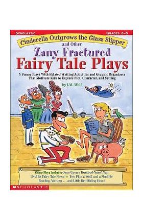 Cinderella Outgrows the Glass Slipper and Other Zany Fractured Fairy Tale Plays: 5 Funny Plays with Related Writing Activities and Graphic Organizers - Joan M. Wolf