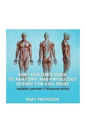 Baby Doctor's Guide To Anatomy and Physiology: Science for Kids Series - Children's Anatomy & Physiology Books - Baby Professor