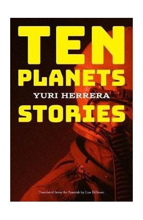 Ten Planets: Stories - Yuri Herrera