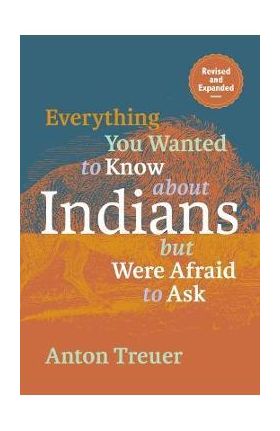 Everything You Wanted to Know about Indians But Were Afraid to Ask: Revised and Expanded - Anton Treuer