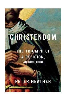 Christendom: The Triumph of a Religion, Ad 300-1300 - Peter Heather