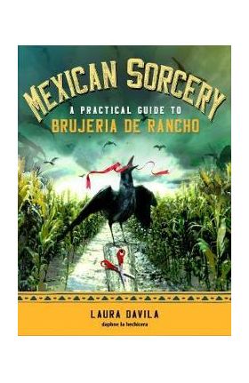 Mexican Sorcery: A Practical Guide to Brujeria de Rancho - Laura Davila