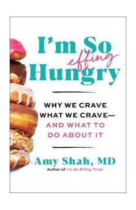 I'm So Effing Hungry: Why We Crave What We Crave - And What to Do about It - Amy Shah