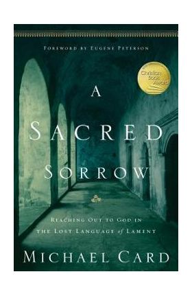 A Sacred Sorrow: Reaching Out to God in the Lost Language of Lament - Michael Card