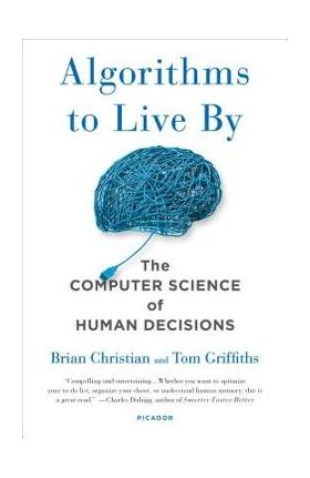 Algorithms to Live by: The Computer Science of Human Decisions - Brian Christian