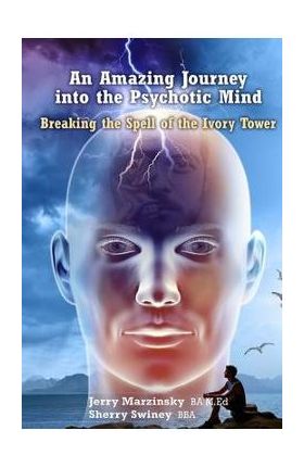 An Amazing Journey Into the Psychotic Mind - Breaking the Spell of the Ivory Tower - Jerry Marzinsky Sherry Swiney